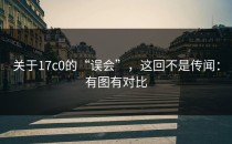 关于17c0的“误会”，这回不是传闻：有图有对比