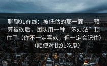 聊聊91在线：被低估的那一面——预算被砍后，团队用一种“笨办法”顶住了（你不一定喜欢，但一定会记住）（顺便对比91吃瓜）