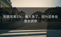 别跟风黑17c，有人急了，因为这条信息太具体