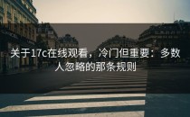 关于17c在线观看，冷门但重要：多数人忽略的那条规则