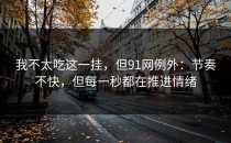 我不太吃这一挂，但91网例外：节奏不快，但每一秒都在推进情绪