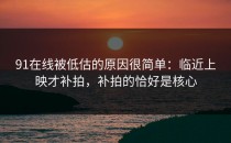 91在线被低估的原因很简单：临近上映才补拍，补拍的恰好是核心