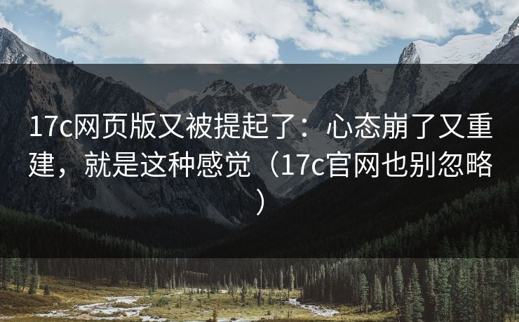 17c网页版又被提起了：心态崩了又重建，就是这种感觉（17c官网也别忽略）  第1张