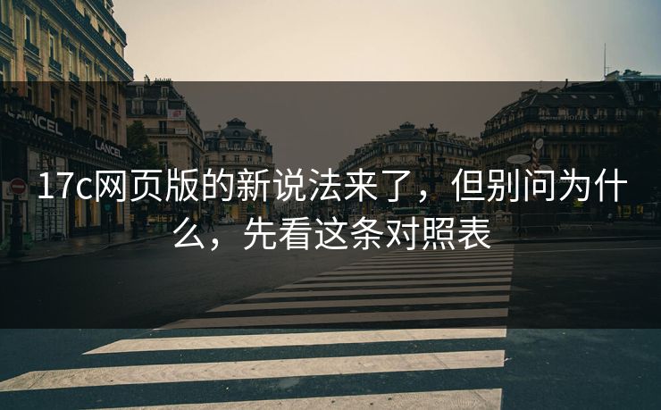17c网页版的新说法来了，但别问为什么，先看这条对照表