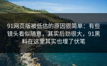 91网页版被低估的原因很简单：有些镜头看似随意，其实后劲很大，91黑料在这里其实也埋了伏笔