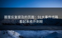 圈里反复提及的页面：91大事件线路看起来格外刺眼