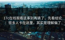 17c在线观看这事别再猜了，先看结论：很多人卡在这里，其实是理解偏了