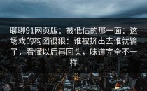聊聊91网页版：被低估的那一面：这场戏的构图很狠：谁被挤出去谁就输了，看懂以后再回头，味道完全不一样