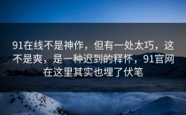 91在线不是神作，但有一处太巧，这不是爽，是一种迟到的释怀，91官网在这里其实也埋了伏笔
