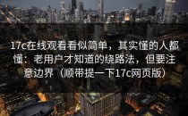 17c在线观看看似简单，其实懂的人都懂：老用户才知道的绕路法，但要注意边界（顺带提一下17c网页版）