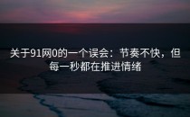 关于91网0的一个误会：节奏不快，但每一秒都在推进情绪
