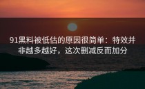 91黑料被低估的原因很简单：特效并非越多越好，这次删减反而加分