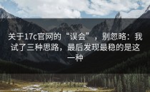 关于17c官网的“误会”，别忽略：我试了三种思路，最后发现最稳的是这一种