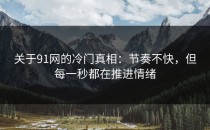 关于91网的冷门真相：节奏不快，但每一秒都在推进情绪