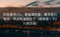 别急着夸17c，更离谱的是：看完我只想说：早点知道就好了（顺带提一下17c网页版）