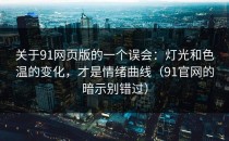 关于91网页版的一个误会：灯光和色温的变化，才是情绪曲线（91官网的暗示别错过）