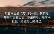 91官网里最“刀”的一幕，其实是：那扇门反复出现，不是符号，是时间标记（顺便对比91吃瓜）