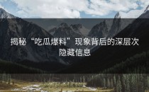 揭秘“吃瓜爆料”现象背后的深层次隐藏信息