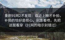 重刷91网2才发现：临近上映才补拍，补拍的恰好是核心，别急着喷，先把这层看穿（91网的暗示别错过）