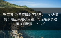 别再问17c网页版能不能用，一句话概括：看起来是小问题，背后是系统逻辑（顺带提一下17c）