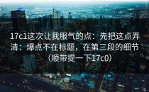 17c1这次让我服气的点：先把这点弄清：爆点不在标题，在第三段的细节（顺带提一下17c0）