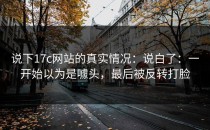 说下17c网站的真实情况：说白了：一开始以为是噱头，最后被反转打脸