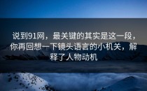 说到91网，最关键的其实是这一段，你再回想一下镜头语言的小机关，解释了人物动机