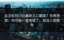 这次轮到17cc最新入口翻车？你再想想：你可能一直用错了，但没人提醒你