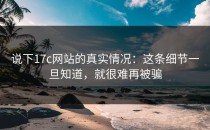说下17c网站的真实情况：这条细节一旦知道，就很难再被骗