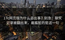 17c网页版为什么总出事？别急：聊天记录被翻出来，最尴尬的是这一句