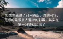 如果你错过了91网页版，真的可惜，更狠的是很多人漏掉的彩蛋，其实在第一分钟就出现了