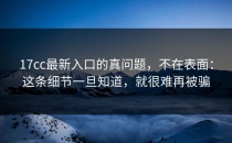 17cc最新入口的真问题，不在表面：这条细节一旦知道，就很难再被骗