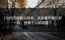 17c网页版看似简单，其实看到最后那一段，我整个人都清醒了
