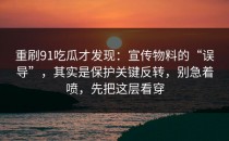 重刷91吃瓜才发现：宣传物料的“误导”，其实是保护关键反转，别急着喷，先把这层看穿