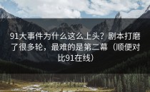 91大事件为什么这么上头？剧本打磨了很多轮，最难的是第二幕（顺便对比91在线）