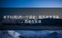 关于91网1的一个误会：配乐并非渲染，而是在反讽