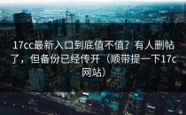 17cc最新入口到底值不值？有人删帖了，但备份已经传开（顺带提一下17c网站）