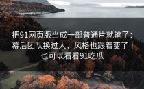 把91网页版当成一部普通片就输了：幕后团队换过人，风格也跟着变了｜也可以看看91吃瓜