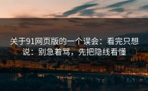 关于91网页版的一个误会：看完只想说：别急着骂，先把隐线看懂