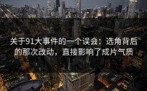 关于91大事件的一个误会：选角背后的那次改动，直接影响了成片气质
