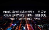 91网页版的后劲来自哪里？，更关键的是片场细节被曝出来后，整件事更合理了（顺便对比91视频）