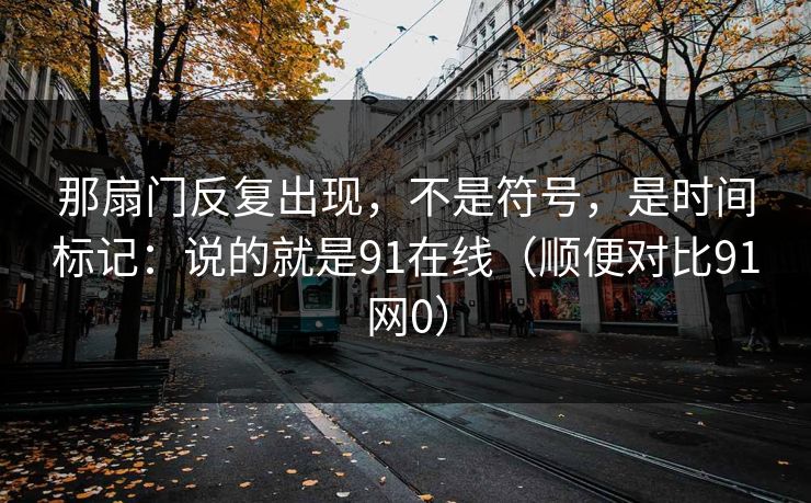 那扇门反复出现，不是符号，是时间标记：说的就是91在线（顺便对比91网0）  第1张