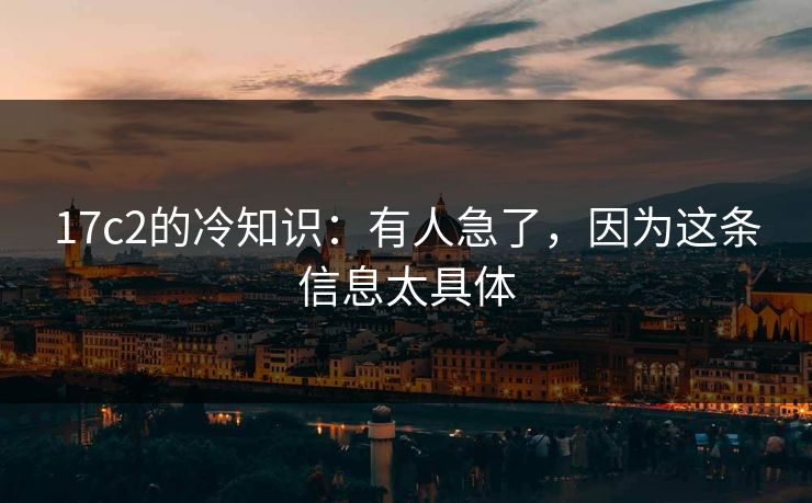 17c2的冷知识：有人急了，因为这条信息太具体  第1张