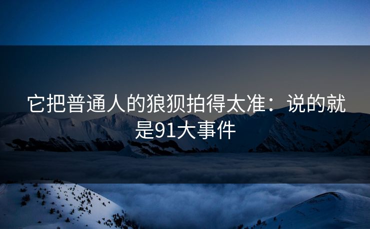 它把普通人的狼狈拍得太准：说的就是91大事件  第1张