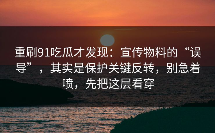 重刷91吃瓜才发现:宣传物料的“误导”,其实是保护关键反转,别急着喷,先把这层看穿 第1张 重刷91吃瓜才发现:宣传物料的“误导”,其实是保护关键反转,别急着喷,先把这层看穿 第1张