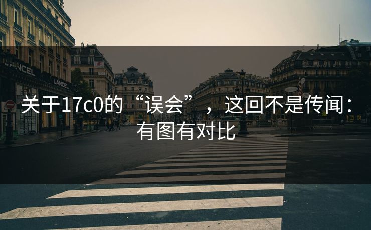 关于17c0的“误会”，这回不是传闻：有图有对比